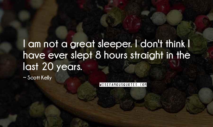 Scott Kelly Quotes: I am not a great sleeper. I don't think I have ever slept 8 hours straight in the last 20 years.