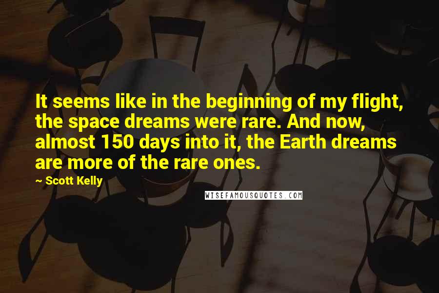 Scott Kelly Quotes: It seems like in the beginning of my flight, the space dreams were rare. And now, almost 150 days into it, the Earth dreams are more of the rare ones.