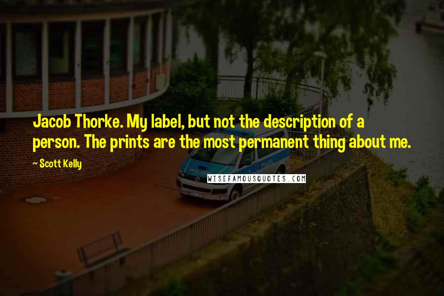 Scott Kelly Quotes: Jacob Thorke. My label, but not the description of a person. The prints are the most permanent thing about me.