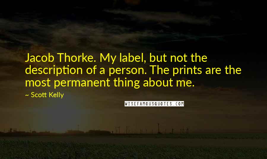 Scott Kelly Quotes: Jacob Thorke. My label, but not the description of a person. The prints are the most permanent thing about me.