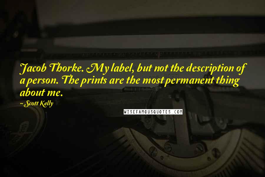 Scott Kelly Quotes: Jacob Thorke. My label, but not the description of a person. The prints are the most permanent thing about me.