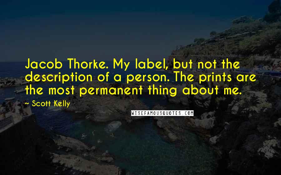 Scott Kelly Quotes: Jacob Thorke. My label, but not the description of a person. The prints are the most permanent thing about me.