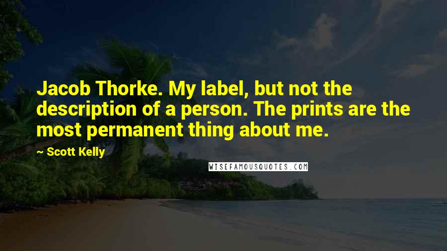 Scott Kelly Quotes: Jacob Thorke. My label, but not the description of a person. The prints are the most permanent thing about me.