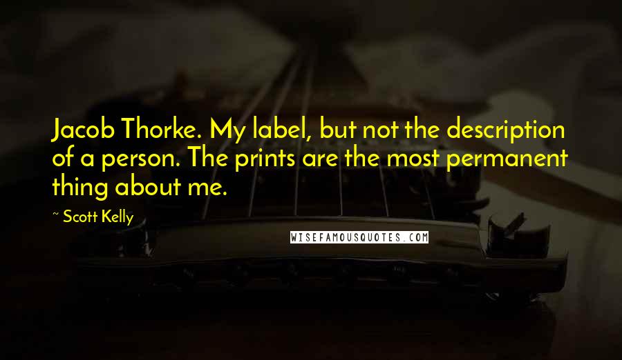 Scott Kelly Quotes: Jacob Thorke. My label, but not the description of a person. The prints are the most permanent thing about me.