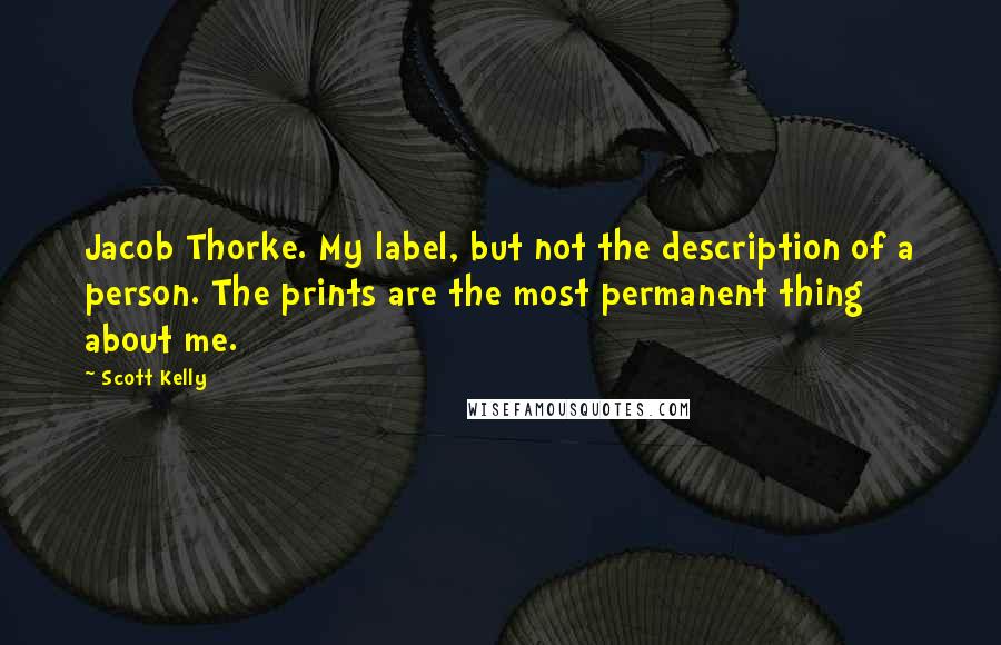 Scott Kelly Quotes: Jacob Thorke. My label, but not the description of a person. The prints are the most permanent thing about me.