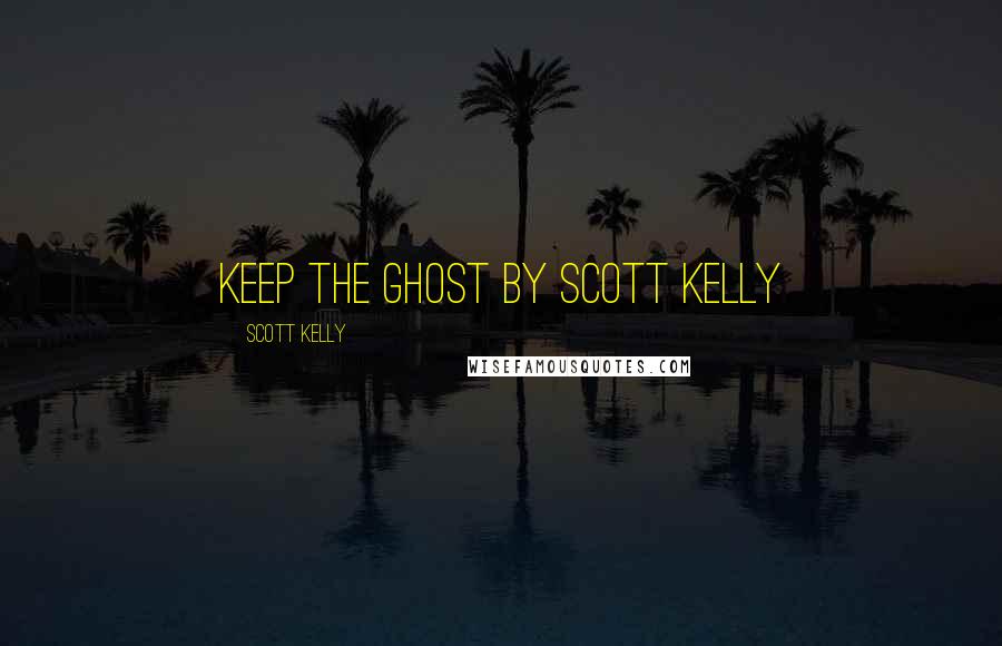 Scott Kelly Quotes: Keep the Ghost by Scott Kelly