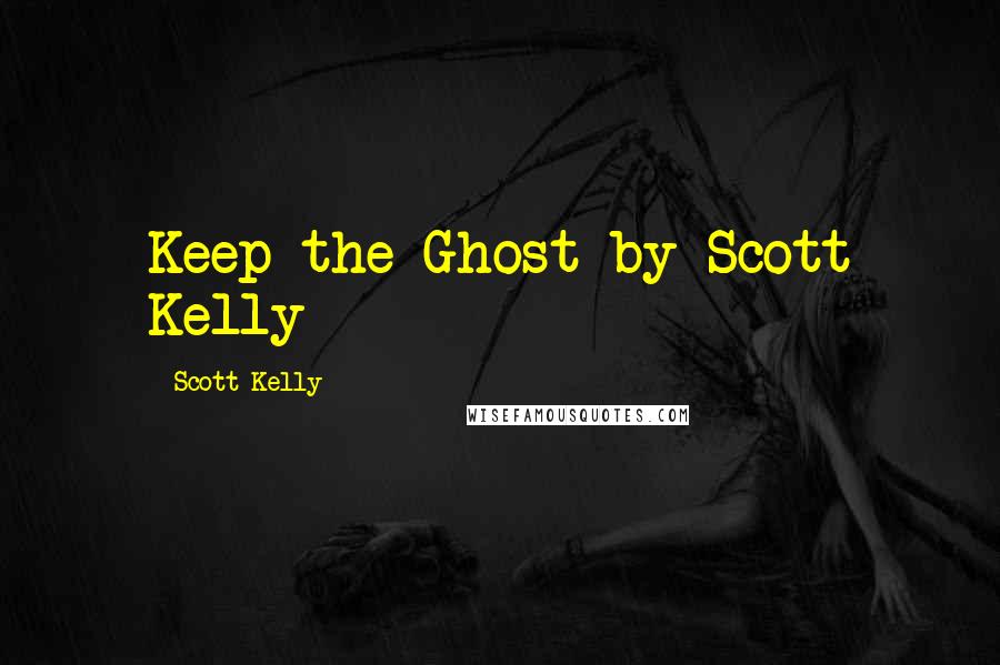 Scott Kelly Quotes: Keep the Ghost by Scott Kelly