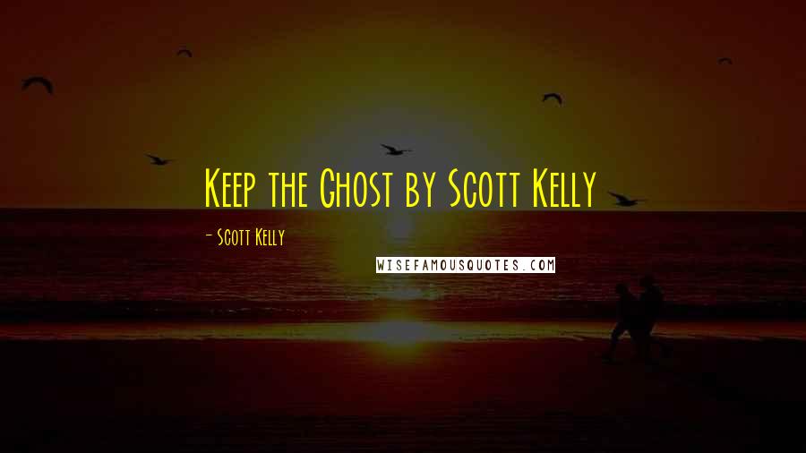 Scott Kelly Quotes: Keep the Ghost by Scott Kelly