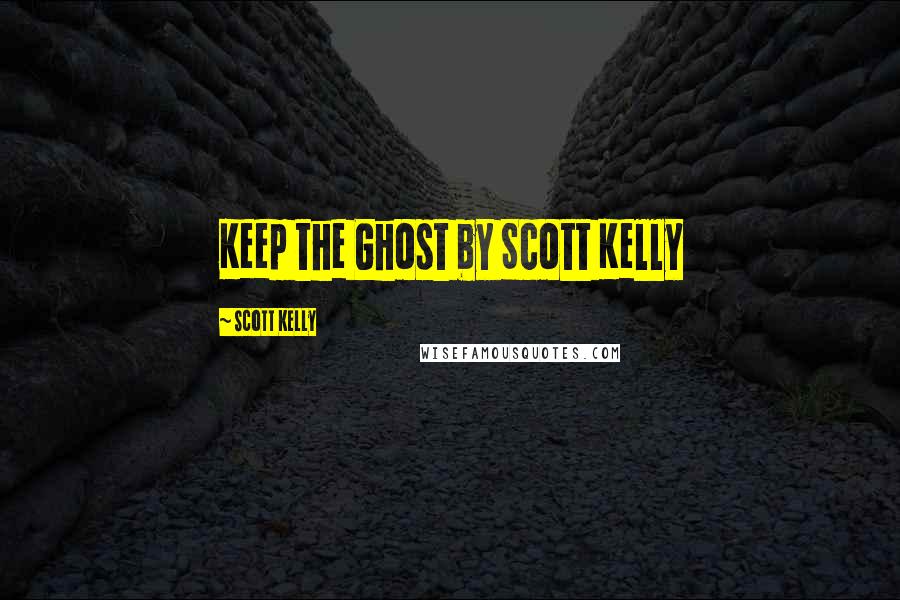 Scott Kelly Quotes: Keep the Ghost by Scott Kelly