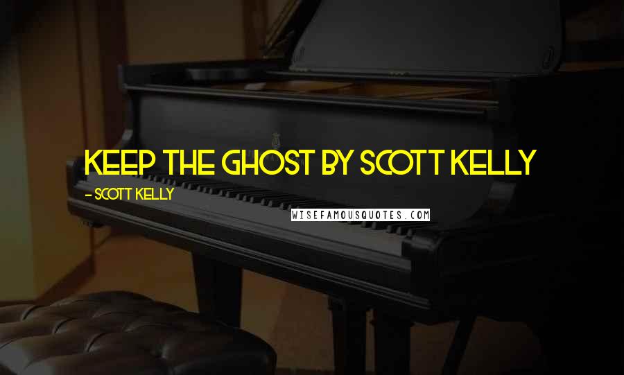 Scott Kelly Quotes: Keep the Ghost by Scott Kelly