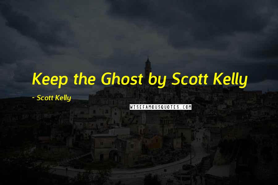 Scott Kelly Quotes: Keep the Ghost by Scott Kelly