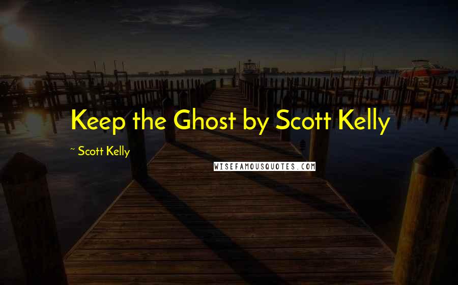 Scott Kelly Quotes: Keep the Ghost by Scott Kelly