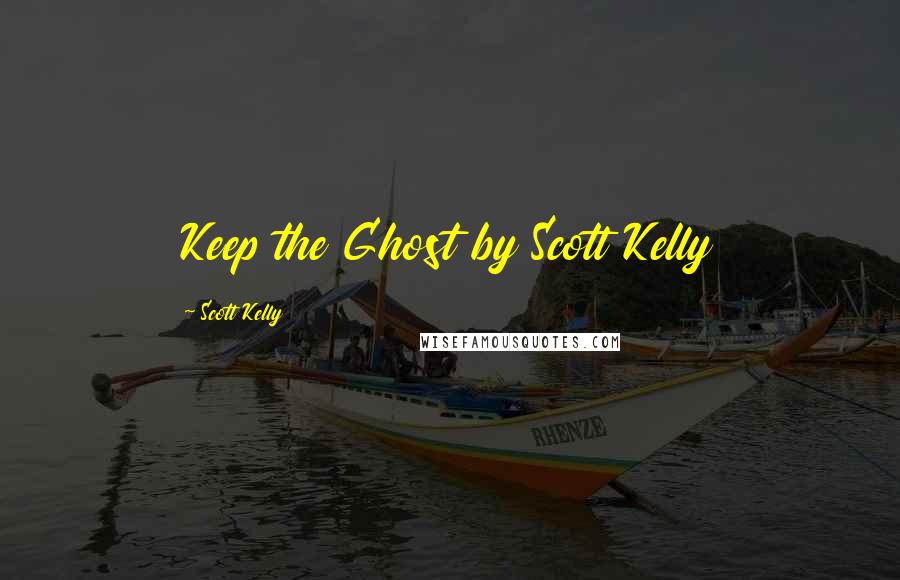 Scott Kelly Quotes: Keep the Ghost by Scott Kelly