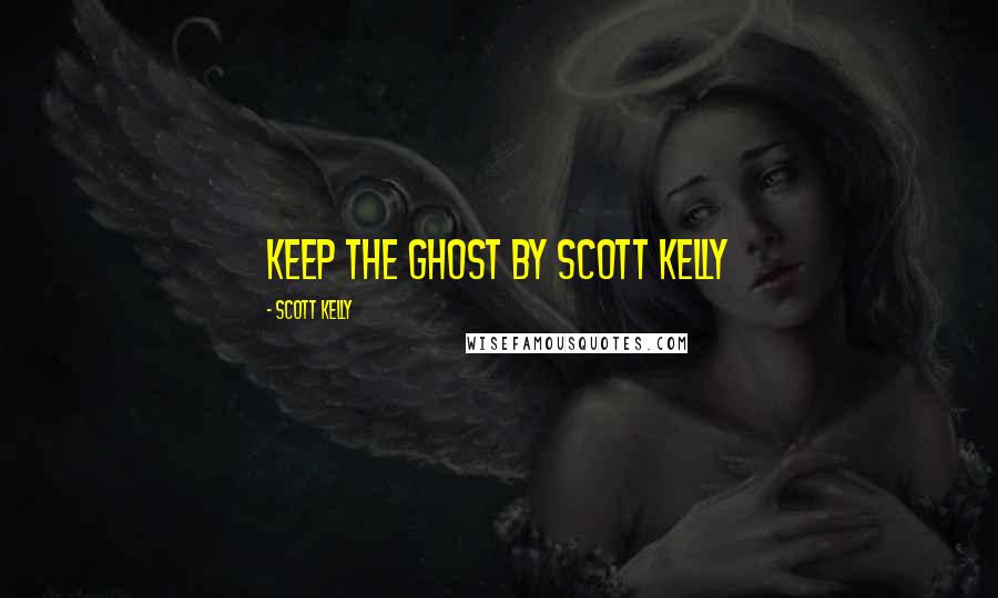 Scott Kelly Quotes: Keep the Ghost by Scott Kelly