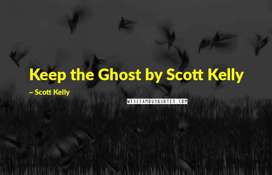 Scott Kelly Quotes: Keep the Ghost by Scott Kelly