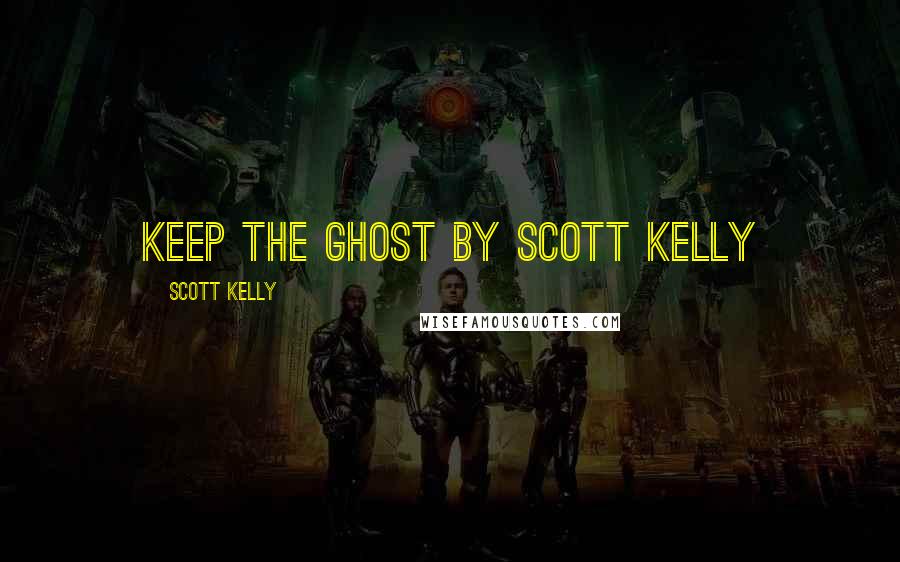 Scott Kelly Quotes: Keep the Ghost by Scott Kelly