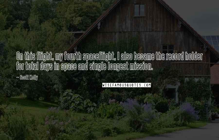 Scott Kelly Quotes: On this flight, my fourth spaceflight, I also became the record holder for total days in space and single longest mission.