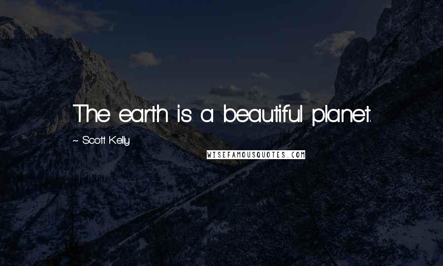 Scott Kelly Quotes: The earth is a beautiful planet.