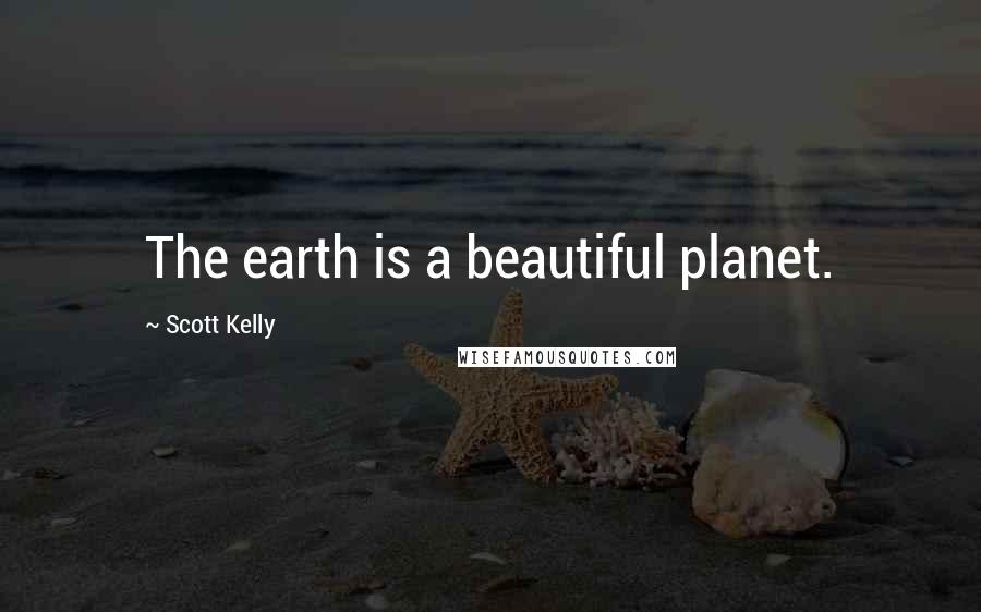 Scott Kelly Quotes: The earth is a beautiful planet.