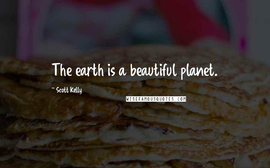 Scott Kelly Quotes: The earth is a beautiful planet.