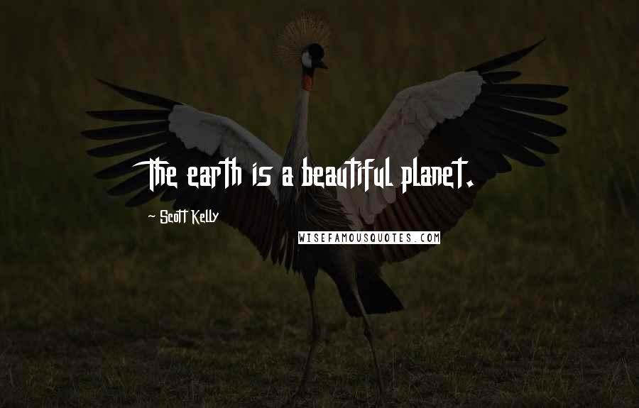 Scott Kelly Quotes: The earth is a beautiful planet.
