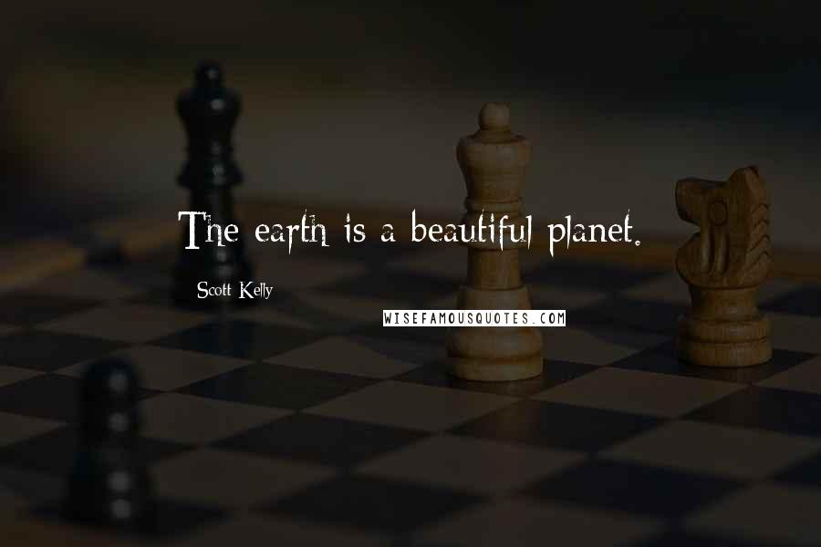 Scott Kelly Quotes: The earth is a beautiful planet.