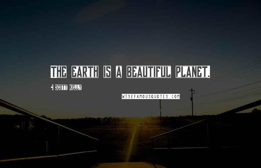 Scott Kelly Quotes: The earth is a beautiful planet.