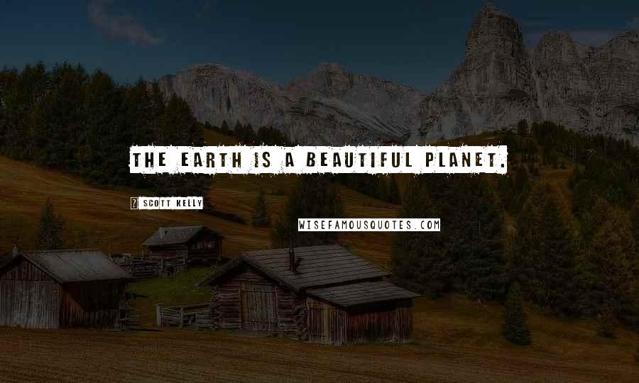 Scott Kelly Quotes: The earth is a beautiful planet.