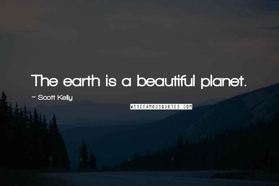 Scott Kelly Quotes: The earth is a beautiful planet.