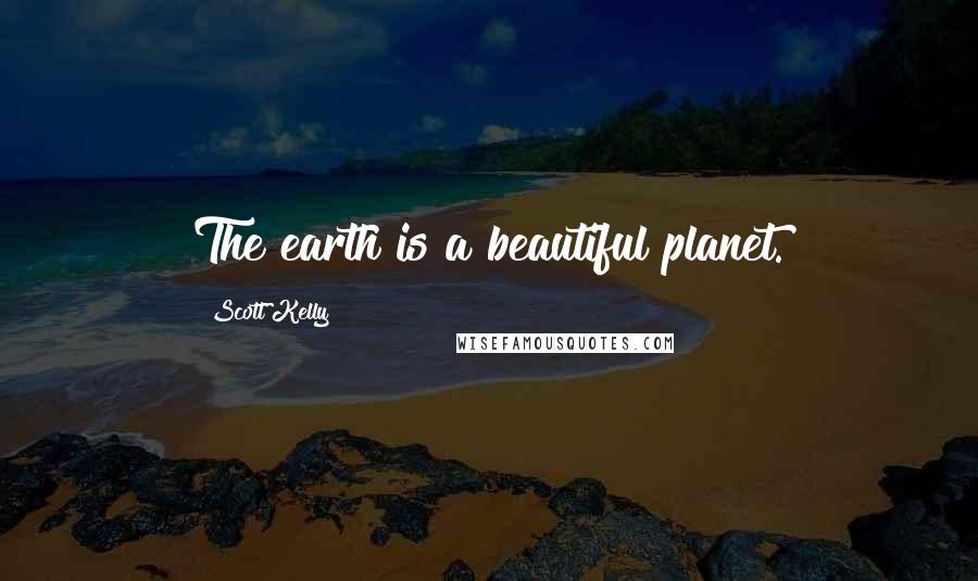 Scott Kelly Quotes: The earth is a beautiful planet.