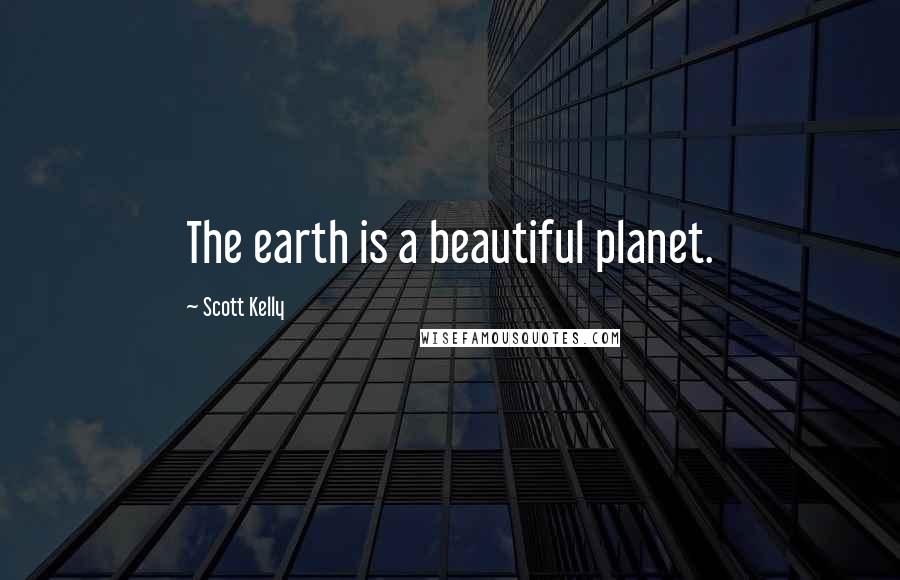 Scott Kelly Quotes: The earth is a beautiful planet.