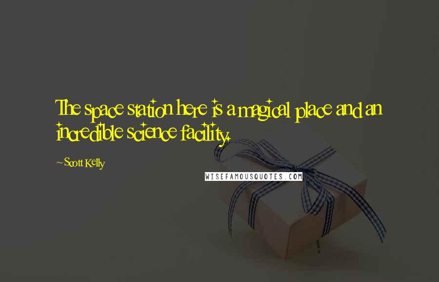 Scott Kelly Quotes: The space station here is a magical place and an incredible science facility.