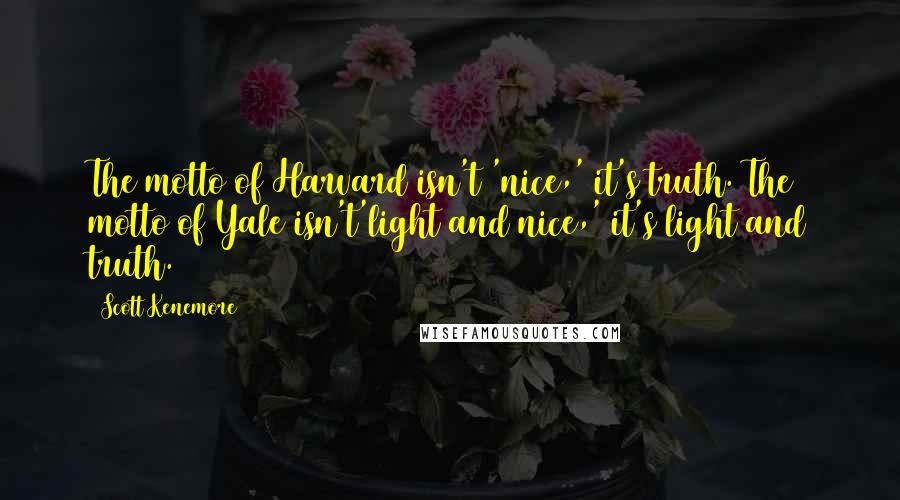 Scott Kenemore Quotes: The motto of Harvard isn't 'nice,' it's truth. The motto of Yale isn't'light and nice,' it's light and truth.