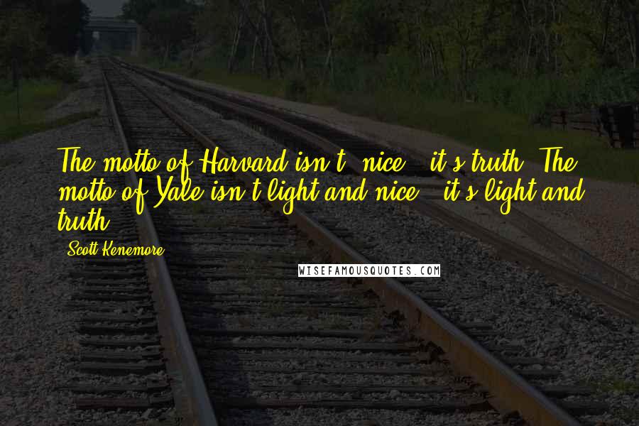 Scott Kenemore Quotes: The motto of Harvard isn't 'nice,' it's truth. The motto of Yale isn't'light and nice,' it's light and truth.