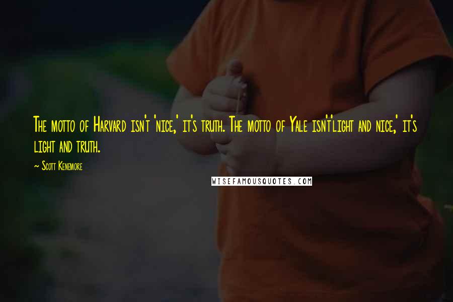 Scott Kenemore Quotes: The motto of Harvard isn't 'nice,' it's truth. The motto of Yale isn't'light and nice,' it's light and truth.