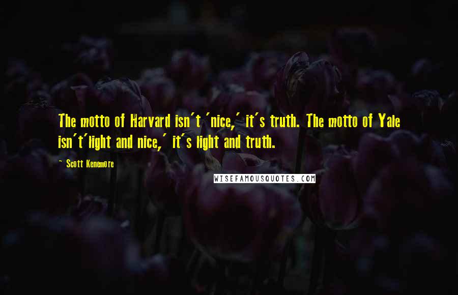 Scott Kenemore Quotes: The motto of Harvard isn't 'nice,' it's truth. The motto of Yale isn't'light and nice,' it's light and truth.