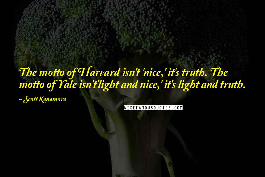 Scott Kenemore Quotes: The motto of Harvard isn't 'nice,' it's truth. The motto of Yale isn't'light and nice,' it's light and truth.