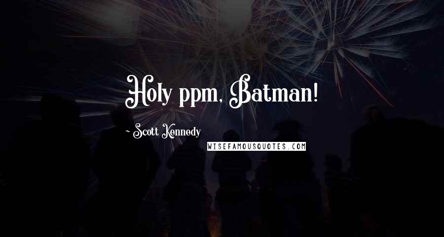 Scott Kennedy Quotes: Holy ppm, Batman!