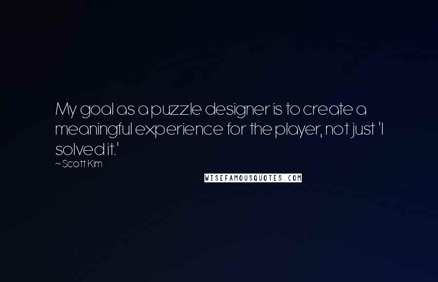 Scott Kim Quotes: My goal as a puzzle designer is to create a meaningful experience for the player, not just 'I solved it.'
