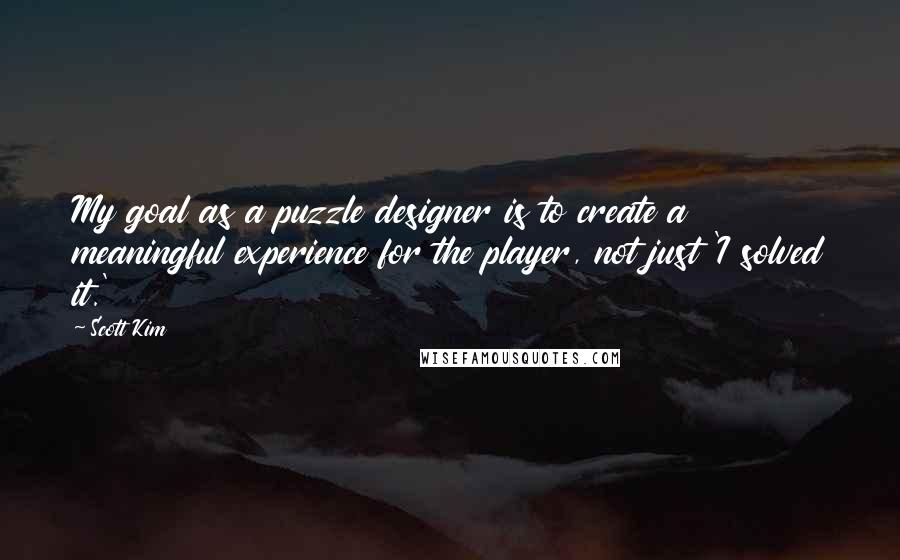 Scott Kim Quotes: My goal as a puzzle designer is to create a meaningful experience for the player, not just 'I solved it.'