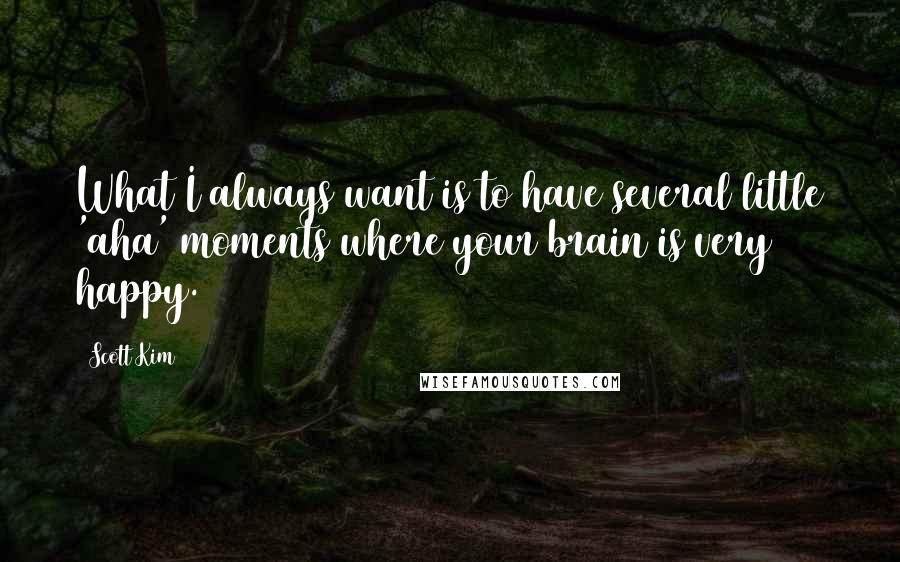 Scott Kim Quotes: What I always want is to have several little 'aha' moments where your brain is very happy.