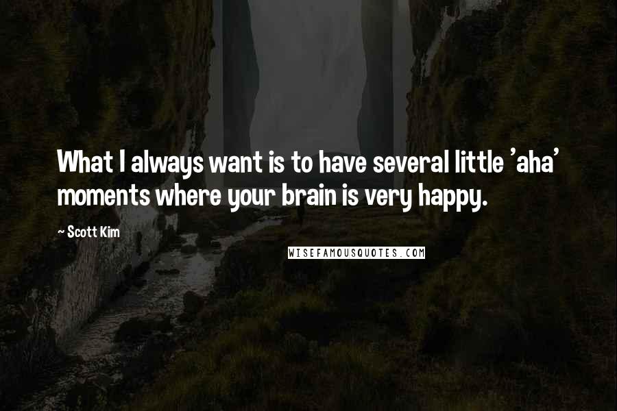 Scott Kim Quotes: What I always want is to have several little 'aha' moments where your brain is very happy.