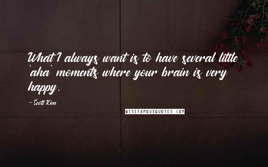 Scott Kim Quotes: What I always want is to have several little 'aha' moments where your brain is very happy.