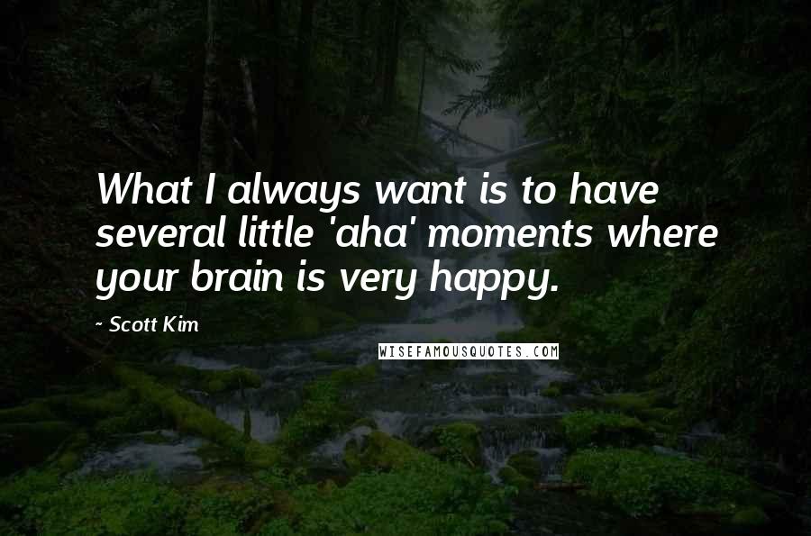 Scott Kim Quotes: What I always want is to have several little 'aha' moments where your brain is very happy.