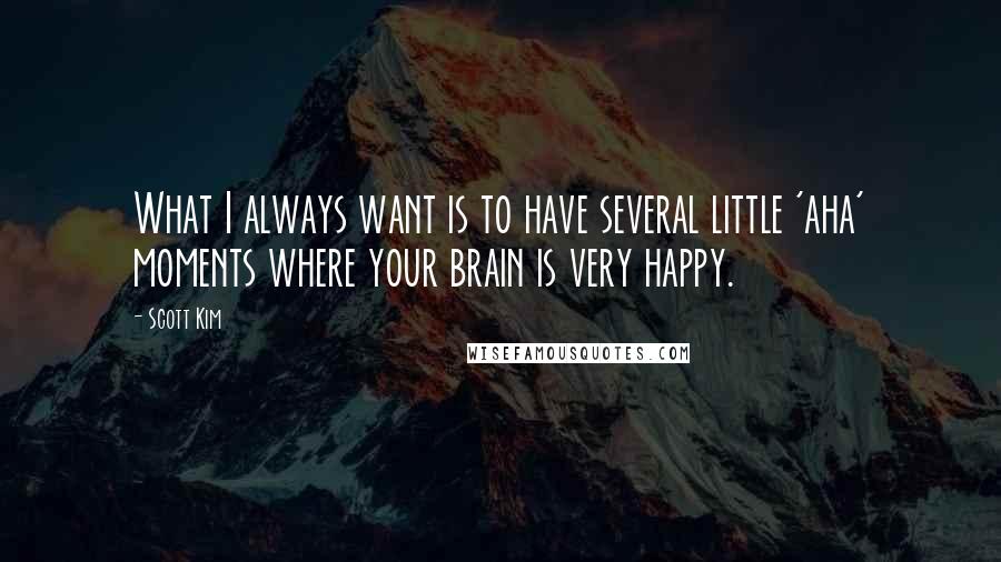 Scott Kim Quotes: What I always want is to have several little 'aha' moments where your brain is very happy.