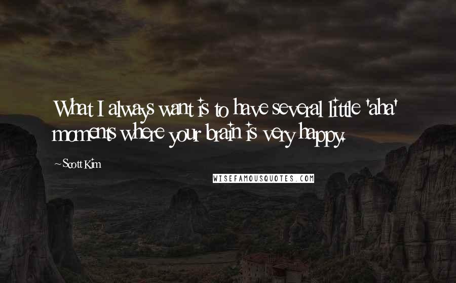 Scott Kim Quotes: What I always want is to have several little 'aha' moments where your brain is very happy.