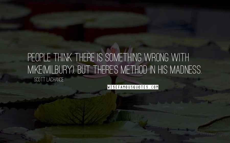 Scott Lachance Quotes: People think there is something wrong with Mike(Milbury). But there's method in his madness.