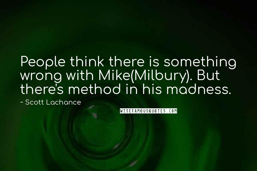 Scott Lachance Quotes: People think there is something wrong with Mike(Milbury). But there's method in his madness.