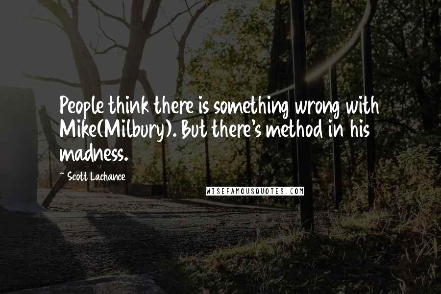 Scott Lachance Quotes: People think there is something wrong with Mike(Milbury). But there's method in his madness.