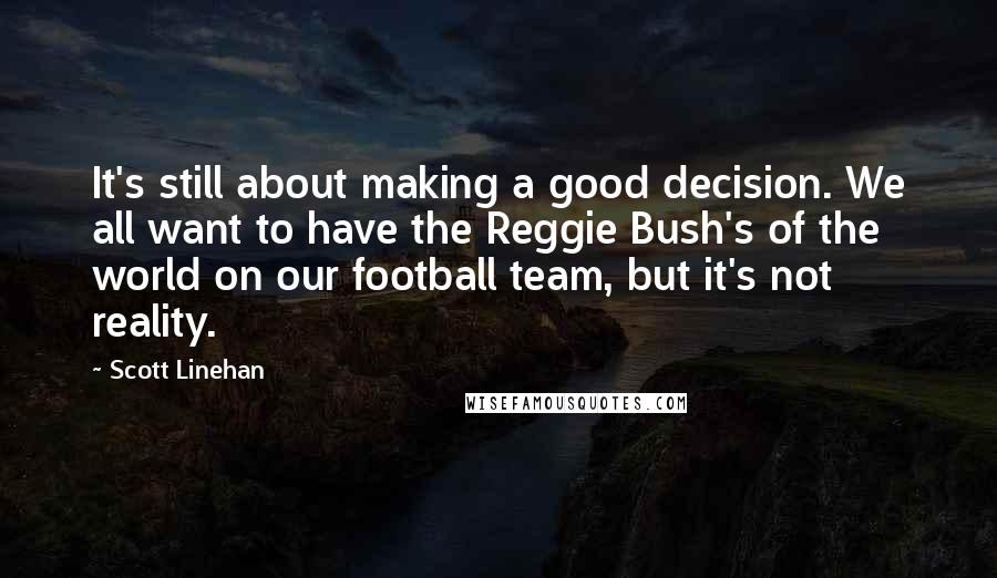 Scott Linehan Quotes: It's still about making a good decision. We all want to have the Reggie Bush's of the world on our football team, but it's not reality.